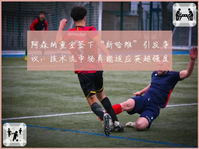 阿森纳重金签下“新哈维”引发争议，技术流中场真能适应英超强度？