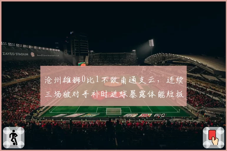 沧州雄狮0比1不敌南通支云，连续三场被对手补时进球暴露体能短板