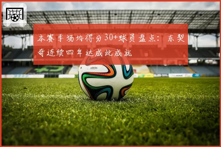 本赛季场均得分30+球员盘点：东契奇连续四年达成此成就