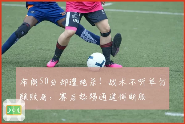 布朗50分却遭绝杀！战术不听单打酿败局，赛后怒踢通道悔断肠