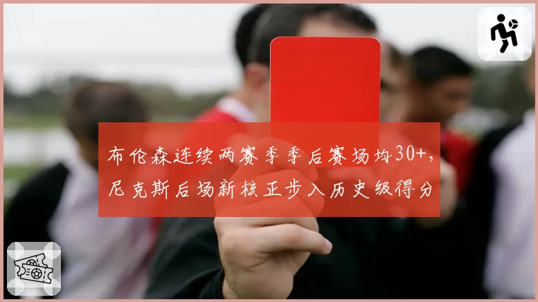 布伦森连续两赛季季后赛场均30+，尼克斯后场新核正步入历史级得分手行列