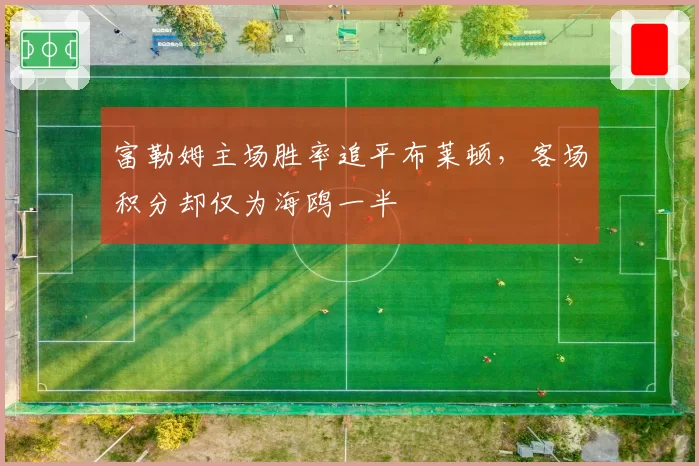 富勒姆主场胜率追平布莱顿，客场积分却仅为海鸥一半
