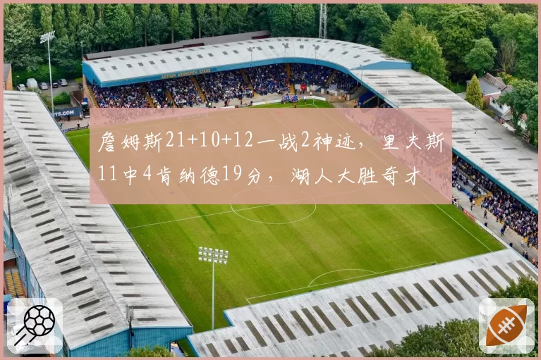 詹姆斯21+10+12一战2神迹,里夫斯11中4肯纳德19分,湖人大胜奇才