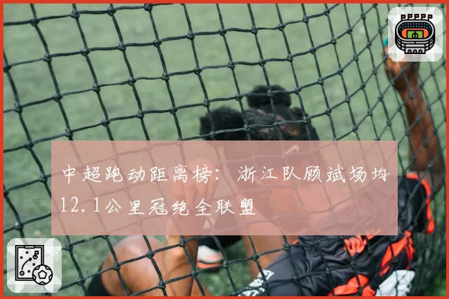 中超跑动距离榜：浙江队顾斌场均12.1公里冠绝全联盟