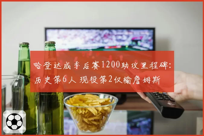 哈登达成季后赛1200助攻里程碑:历史第6人 现役第2仅输詹姆斯