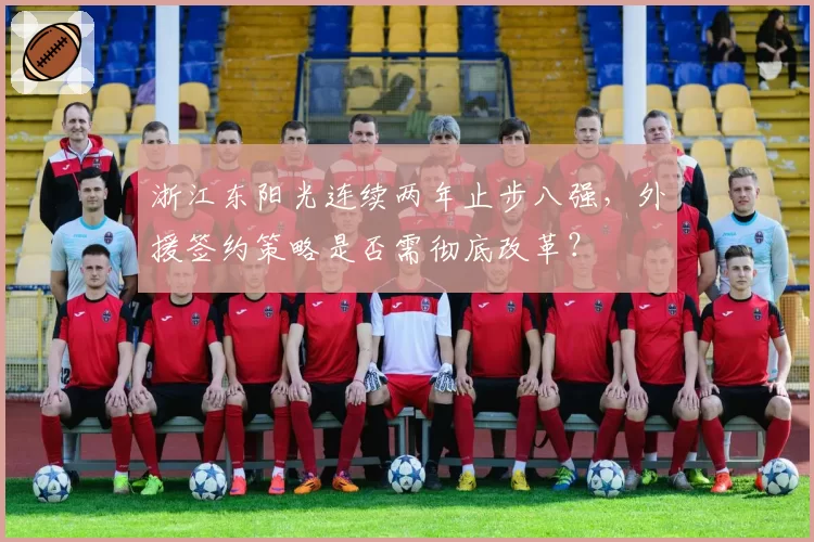 浙江东阳光连续两年止步八强，外援签约策略是否需彻底改革？