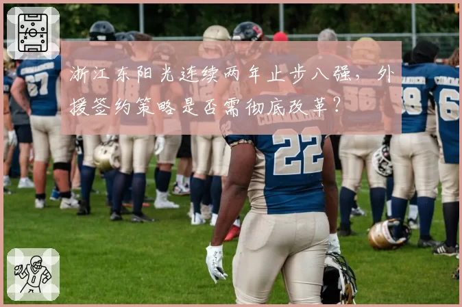 浙江东阳光连续两年止步八强，外援签约策略是否需彻底改革？