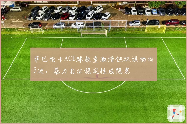 萨巴伦卡ACE球数量激增但双误场均5次，暴力打法稳定性成隐患