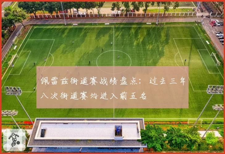 佩雷兹街道赛战绩盘点:过去三年八次街道赛均进入前五名