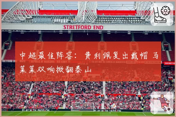 中超最佳阵容：费利佩复出戴帽 马莱莱双响掀翻泰山