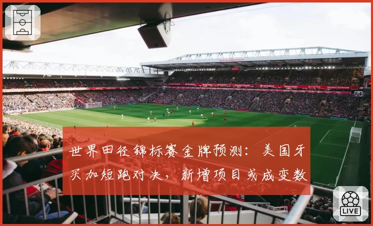 世界田径锦标赛金牌预测：美国牙买加短跑对决，新增项目或成变数