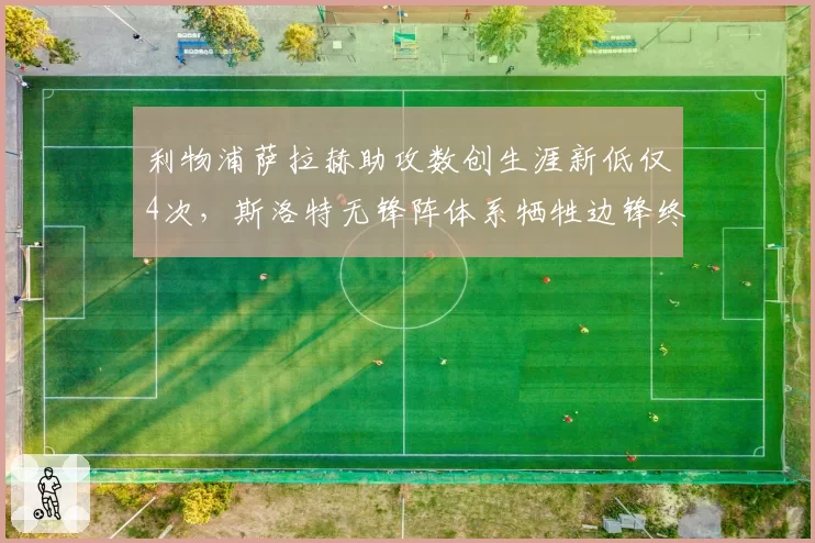 利物浦萨拉赫助攻数创生涯新低仅4次，斯洛特无锋阵体系牺牲边锋终结能力