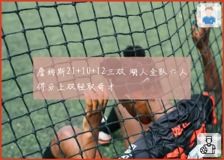 詹姆斯21+10+12三双 湖人全队六人得分上双轻取奇才