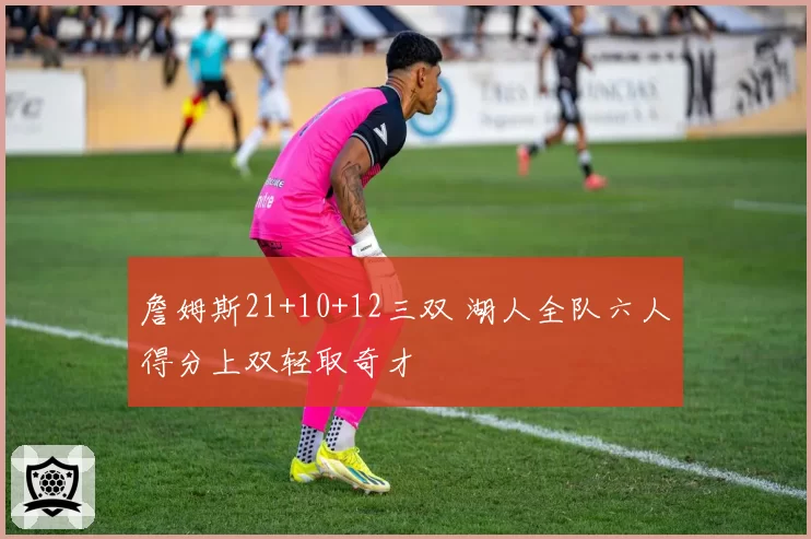 詹姆斯21+10+12三双 湖人全队六人得分上双轻取奇才