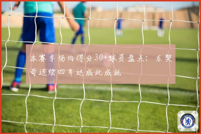 本赛季场均得分30+球员盘点：东契奇连续四年达成此成就